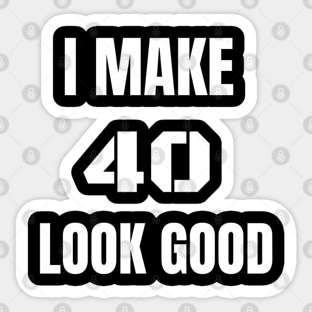 I make 40 Look Good Sticker by Ebazar.shop